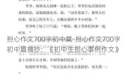 担心作文700字初中篇-担心作文700字初中篇摘抄：《初中生担心事例作文》