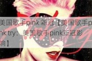 美国歌手pink 新冠【美国歌手pink try：美国歌手pink新冠影响】