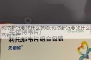 预防新冠要吃什么药物;预防新冠要吃什么药物治疗