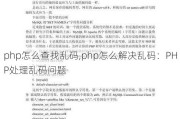 php怎么查找乱码,php怎么解决乱码：PHP处理乱码问题