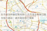 在市里怎样躲过限号限行,在市里怎样躲过限号限行路段：避开限号限行策略