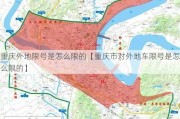 重庆外地限号是怎么限的【重庆市对外地车限号是怎么限的】