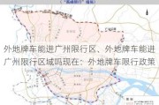 外地牌车能进广州限行区、外地牌车能进广州限行区域吗现在：外地牌车限行政策