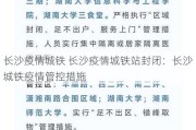 长沙疫情城铁 长沙疫情城铁站封闭：长沙城铁疫情管控措施