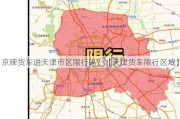 京牌货车进天津市区限行吗？【天津货车限行区域】