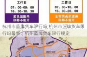 杭州市蓝牌货车限行吗;杭州市蓝牌货车限行吗最新：杭州蓝牌货车限行规定