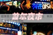 疫情首尔夜市,疫情首尔夜市开门吗：韩国首尔夜市防疫措施