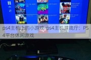 ps4主机上的小游戏-ps4主机游戏厅：PS4平台休闲游戏