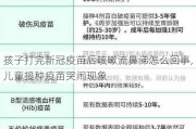 孩子打完新冠疫苗后咳嗽流鼻涕怎么回事,儿童接种疫苗哭闹现象