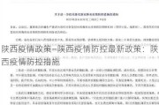 陕西疫情政策—陕西疫情防控最新政策：陕西疫情防控措施