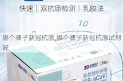 哪个牌子新冠抗原,哪个牌子新冠抗原试剂好