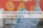 疫情90后扛起大旗;疫情90后扛起大旗图片：抗疫青年勇担重任