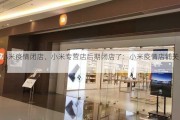 小米疫情闭店、小米专营店后期闭店了：小米疫情店铺关闭