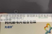 新冠肺炎目前有药吗—新冠肺炎目前有药吗能治好吗