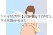 孕妇得新冠知乎【孕妇得新冠可以自愈吗：孕妇新冠防护措施】