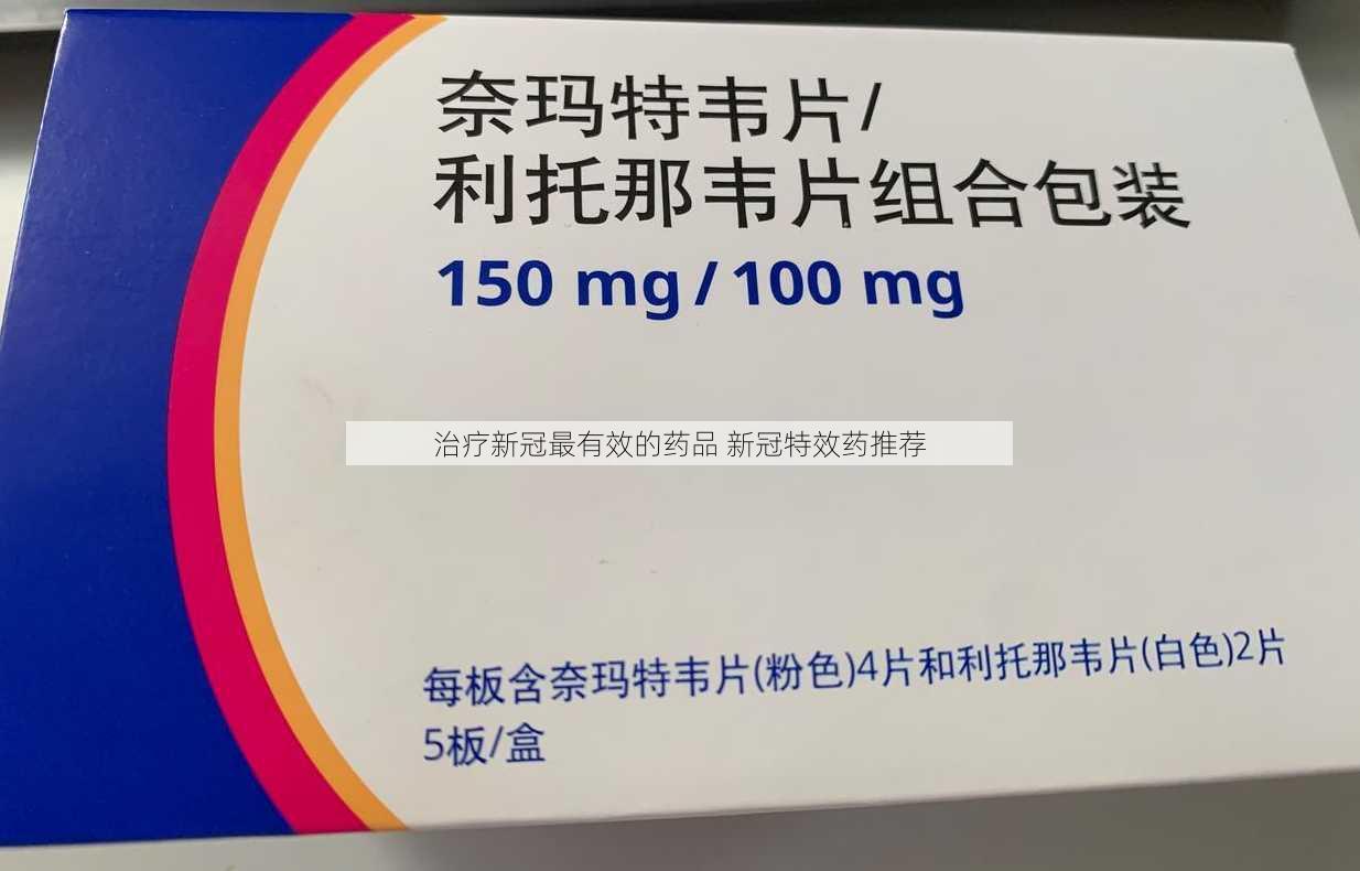 治疗新冠最有效的药品 新冠特效药推荐