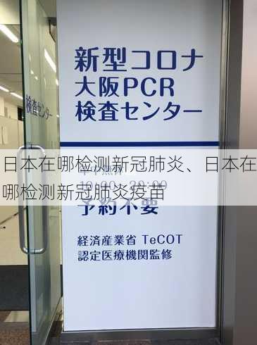 日本在哪检测新冠肺炎、日本在哪检测新冠肺炎疫苗