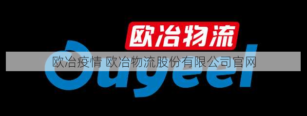 欧冶疫情 欧冶物流股份有限公司官网