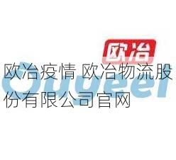 欧冶疫情 欧冶物流股份有限公司官网