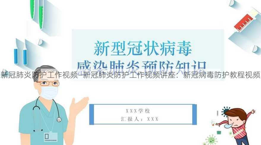 新冠肺炎防护工作视频—新冠肺炎防护工作视频讲座：新冠病毒防护教程视频