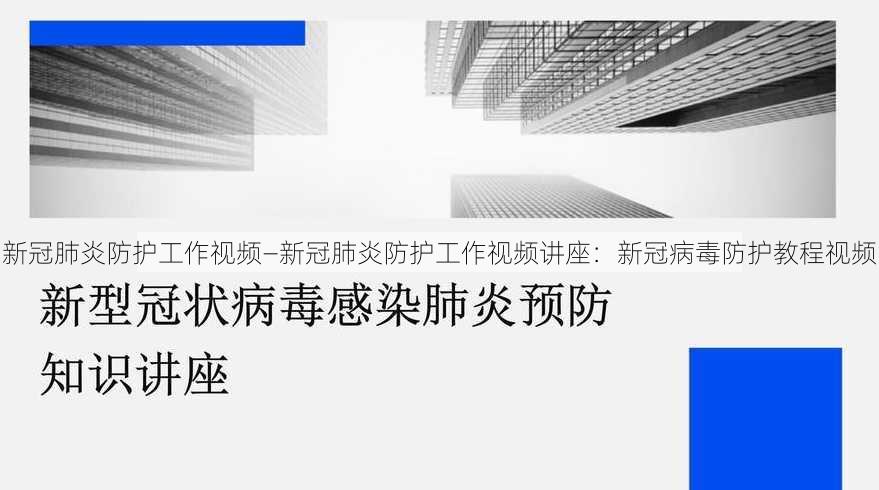 新冠肺炎防护工作视频—新冠肺炎防护工作视频讲座：新冠病毒防护教程视频