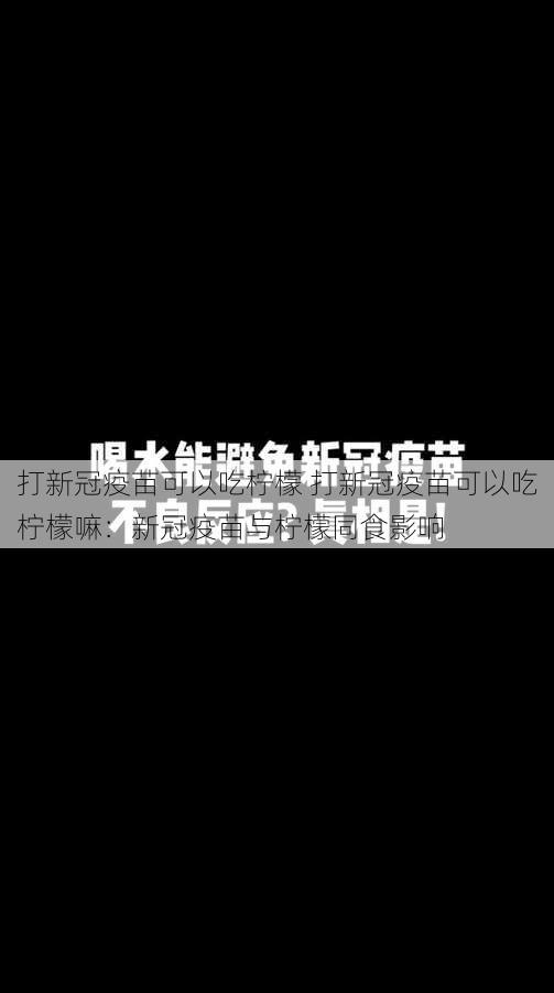 打新冠疫苗可以吃柠檬 打新冠疫苗可以吃柠檬嘛：新冠疫苗与柠檬同食影响