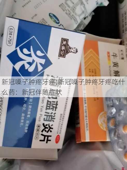 新冠嗓子肿疼牙疼;新冠嗓子肿疼牙疼吃什么药：新冠伴随症状