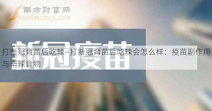 打新冠育苗后吃辣—打新冠育苗后吃辣会怎么样：疫苗副作用与辛辣食物