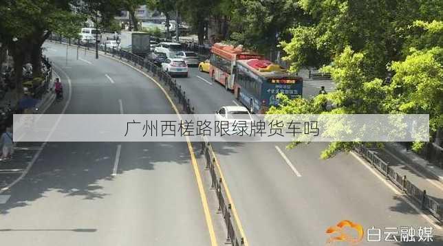 广州西槎路限绿牌货车吗