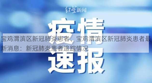 宝鸡渭滨区新冠肺炎患者、宝鸡渭滨区新冠肺炎患者最新消息：新冠肺炎患者追踪情况