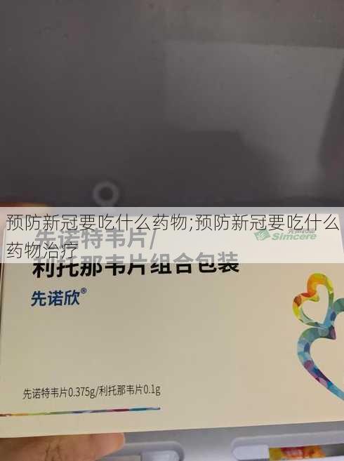 预防新冠要吃什么药物;预防新冠要吃什么药物治疗