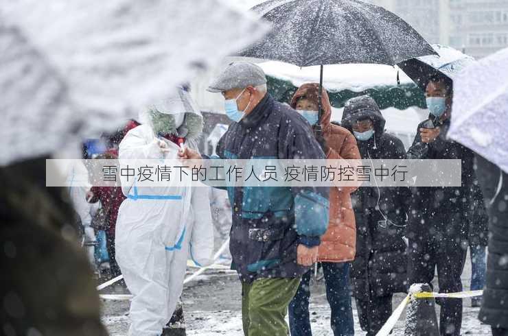 雪中疫情下的工作人员 疫情防控雪中行