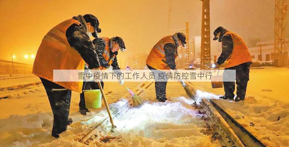 雪中疫情下的工作人员 疫情防控雪中行