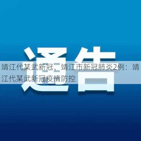 靖江代某武新冠、靖江市新冠肺炎2例：靖江代某武新冠疫情防控