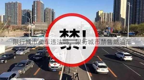 限行城市卖车违法吗、限行城市禁售燃油车