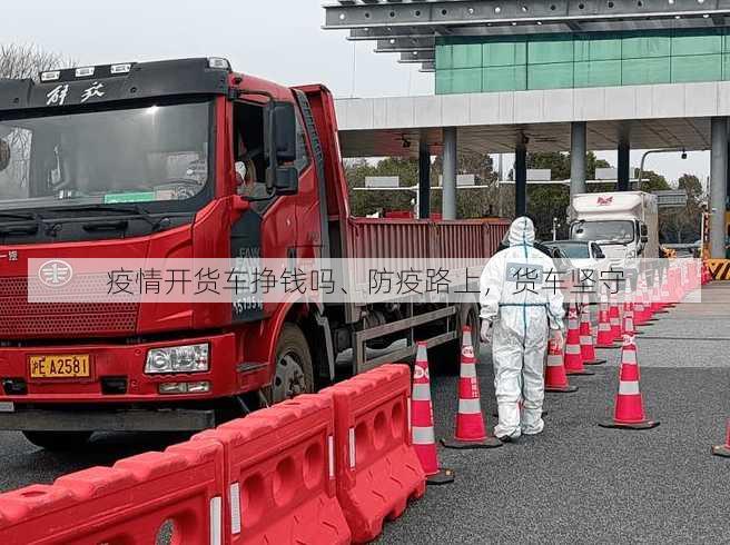 疫情开货车挣钱吗、防疫路上，货车坚守