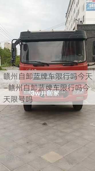 赣州自卸蓝牌车限行吗今天—赣州自卸蓝牌车限行吗今天限号吗