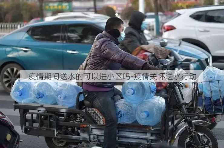 疫情期间送水的可以进小区吗-疫情关怀送水行动