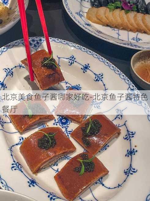 北京美食鱼子酱哪家好吃-北京鱼子酱特色餐厅