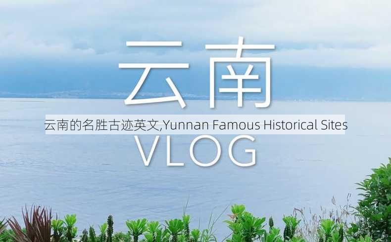 云南的名胜古迹英文,Yunnan Famous Historical Sites